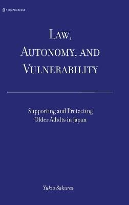 Law, Autonomy, and Vulnerability: Supporting and Protecting Older Adults in Japan - Yukio Sakurai - cover