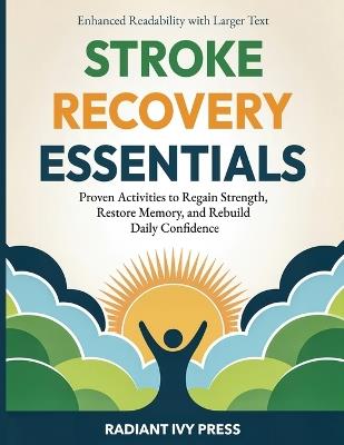 Stroke Recovery Essentials: Proven Activities to Regain Strength, Restore Memory, and Rebuild Daily Confidence - Radiant Ivy Press - cover