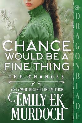 Chance Would Be a Fine Thing: A Regency Historical Romance - Emily E K Murdoch - cover