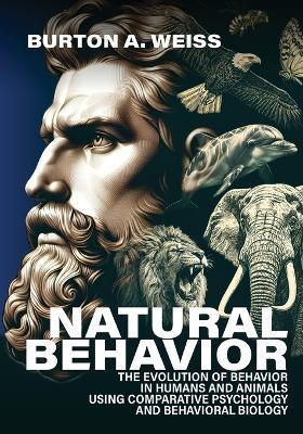 Natural Behavior: The Evolution of Behavior in Humans and Animals using Comparative Psychology and Behavioral Biology - Burton A Weiss - cover