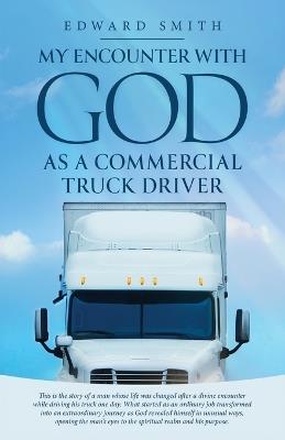 My Encounter With God As A Commercial Truck Driver - Edward Smith - cover