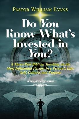 Do You Know What's Invested in You?: A Three-Part Biblical Teaching on the Most Influential Factors in a Person's Life: Self, Culture, and Purpose - Pastor William Evans - cover