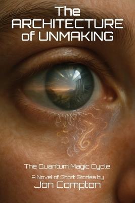 The Architecture of Unmaking: The Quantum Magic Cycle - Jon Compton - cover