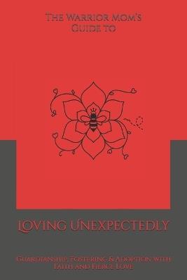 The Warrior Mom's Guide to Loving Unexpectedly: Guardianship, Fostering & Adoption with Faith and Fierce Love - Shaundra M G Harris - cover