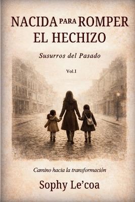 Nacida Para Romper El Hechizo: Susurros del Pasado - Sophy Le'coa - cover