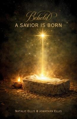 Behold A Savior Is Born: A Scriptural Account of the Birth of Jesus Christ - Jonathan Ellis,Natalie Ellis - cover