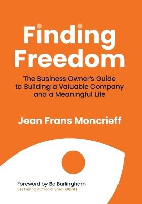 Finding Freedom: The Business Owners Guide to Building a Valuable Company and a Meaningful Life - Jean Moncrieff - cover