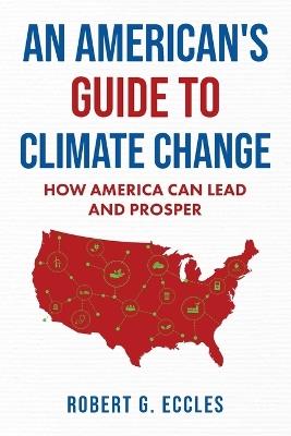 An American's Guide to Climate Change: How America Can Lead and Prosper - Robert G Eccles - cover