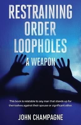 Restraining Order Loopholes, A Weapon - John Champagne - cover