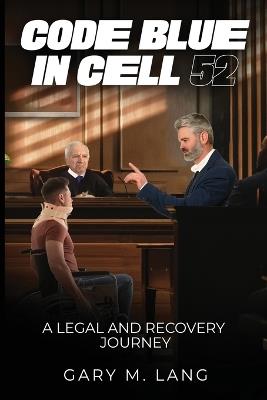 Code Blue in Cell 52: A Legal and Recovery Journey - Gary M Lang - cover
