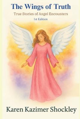 The Wings of Truth: True Stories of Angel Encounters - Karen Kazimer Shockley - cover