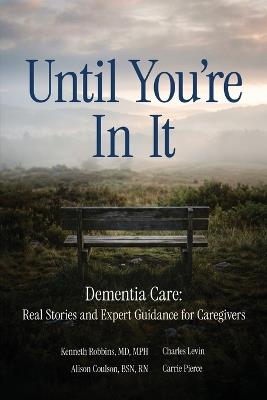 Until You're in It: Dementia Care Real Stories and Expert Guidance for Caregivers - Kenneth Robbins,Charles Levin,Alison Coulson - cover