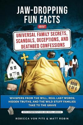 Jaw-Dropping Fun Facts About Universal Family Secrets, Scandals, Deceptions, and Deathbed Confessions: Whispers from the Will, Real Last Words, Hidden Truths, and the Wild Stuff Families Take to the Grave - Rebecca Von Pits,Matt Robin - cover