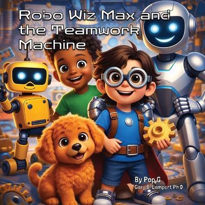Robo Wiz Max and the Teamwork Machine - Pop G Gary B Lampert - cover