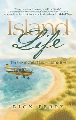 Island Life: The Story of Clarke Island - 1984 to 1990 - Dion Perry - cover