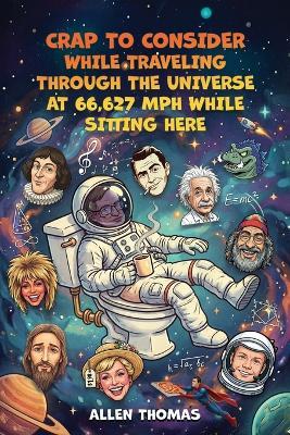 Crap to Consider While Traveling Through the Universe at 66,627 MPH While Sitting Here - Allen Thomas - cover