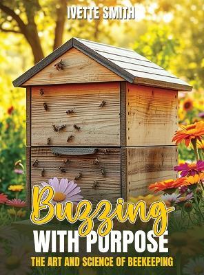 Buzzing with Purpose the Art and Science of Beekeeping - Ivette Smith - cover