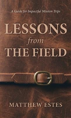 Lessons from the Field: A Guide for Impactful Mission Trips - Matthew Estes - cover