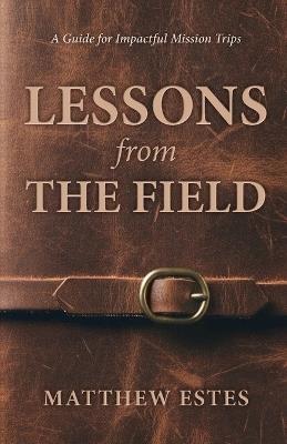 Lessons from the Field: A Guide for Impactful Mission Trips - Matthew Estes - cover