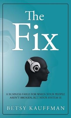 The Fix: A Business Fable for When Your People Aren't Broken, But Your System Is - Betsy Kauffman - cover