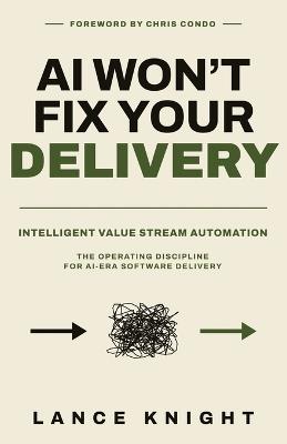AI Won't Fix Your Delivery: Intelligent Value Stream Automation - Lance Knight - cover