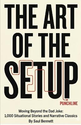 The Art of the Setup: Moving Beyond the Dad Joke: 1,000 Situational Stories and Narrative Classics - Saul Bennett - cover