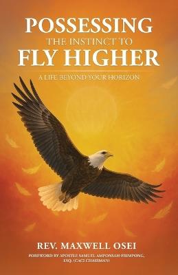 Possessing The Instinct To Fly Higher - Maxwell Osei - cover