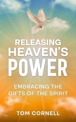 Releasing Heaven's Power: Embracing the Gifts of the Spirit - Tom Cornell - cover