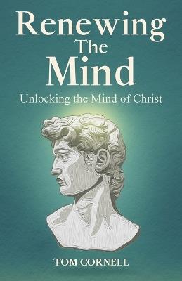 Renewing the Mind: Unlocking the Mind of Christ - Tom Cornell - cover