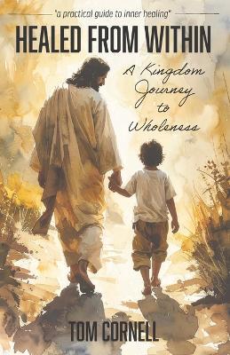 Healed From Within: A Kingdom Journey to Wholeness - Tom Cornell - cover