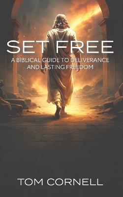 Set Free: A Biblical Guide to Deliverance and Lasting Freedom - Tom Cornell - cover