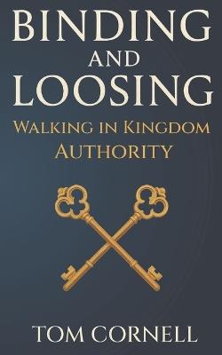 Binding and Loosing: Walking in Kingdom Authority - Tom Cornell - cover