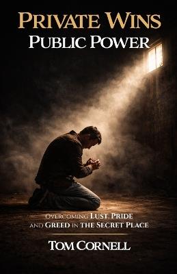 Private Wins Public Power: Overcoming Lust, Pride, and Greed in the Secret Place - Tom Cornell - cover