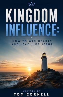 Kingdom Influence: How to Win Hearts and Lead Like Jesus - Tom Cornell - cover