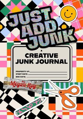 Just Add Junk: A Creative Junk Journal for Scrap Collage & Mixed-Media Play - Megan Roy - cover