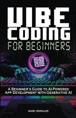Vibe Coding For Beginners: 50 App Ideas & Prompt Tutorials: A Beginner's Guide to AI-Powered App Development With Generative AI - Marc Morales - cover