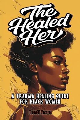 The Healed Her: A Trauma Healing Guide For Black Women - Brandi Brown - cover