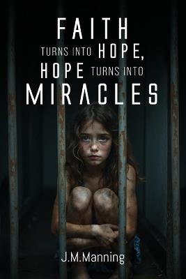 Faith Turns Into Hope, Hope Turns Into Miracles - J M Manning - cover