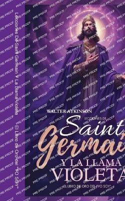 Lecciones De Saint Germain Y La Llama Violeta: El Libro de Oro del "YO SOY" - Walter Atkinson - cover