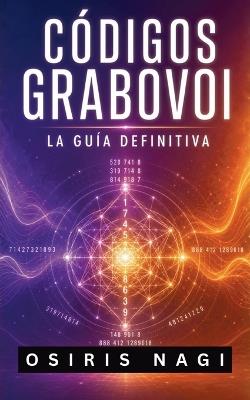 Códigos Grabovoi - La Guía Definitiva: Cómo Usar Los Números Sagrados Para Manifestar Salud, Dinero, Amor Y Protección En Tu Vida Diaria - Osiris Nagi - cover