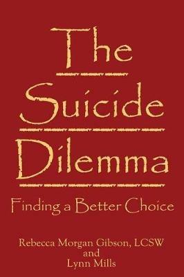 The Suicide Dilemma: Finding a Better Choice - Rebecca Morgan Gibson,Lynn Mills - cover