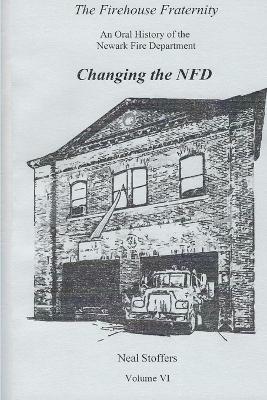 The Firehouse Fraternity: An Oral History of the Newark Fire Department Volume VI Changing the NFD - Neal Stoffers - cover