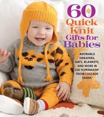 60 Quick Knit Gifts for Babies: Adorable Sweaters, Hats, Blankets, and More in 220 Superwash® from Cascade Yarns® - cover