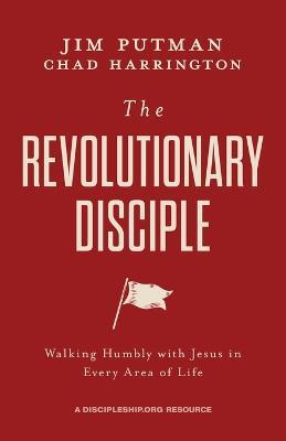 The Revolutionary Disciple: Walking Humbly with Jesus in Every Area of Life - Jim Putman,Chad Harrington - cover