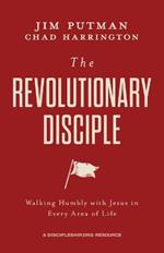 The Revolutionary Disciple: Walking Humbly with Jesus in Every Area of Life