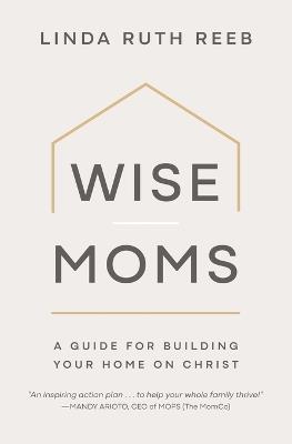 Wise Moms: A Guide for Building Your Home on Christ - cover