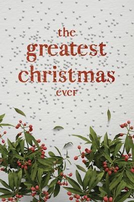 The Greatest Christmas Ever: A Treasury of Inspirational Ideas and Insights for an Unforgettable Christmas - Honor Books - cover