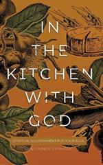 In the Kitchen with God: Spiritual Nourishment for Your Soul