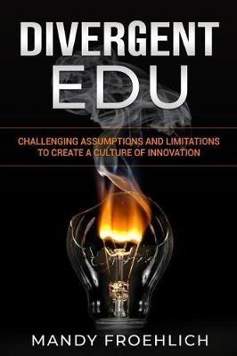 Divergent EDU: Challenging assumptions and limitations to create a culture of innovation - Mandy Froehlich - cover