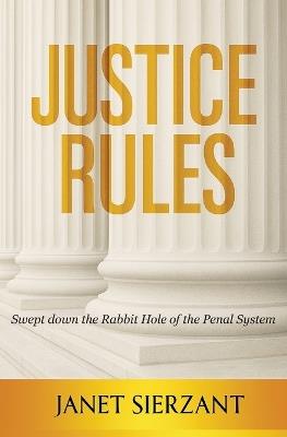 Justice Rules: Swept Down the Rabbit Hole of the Penal System - Janet Sierzant - cover